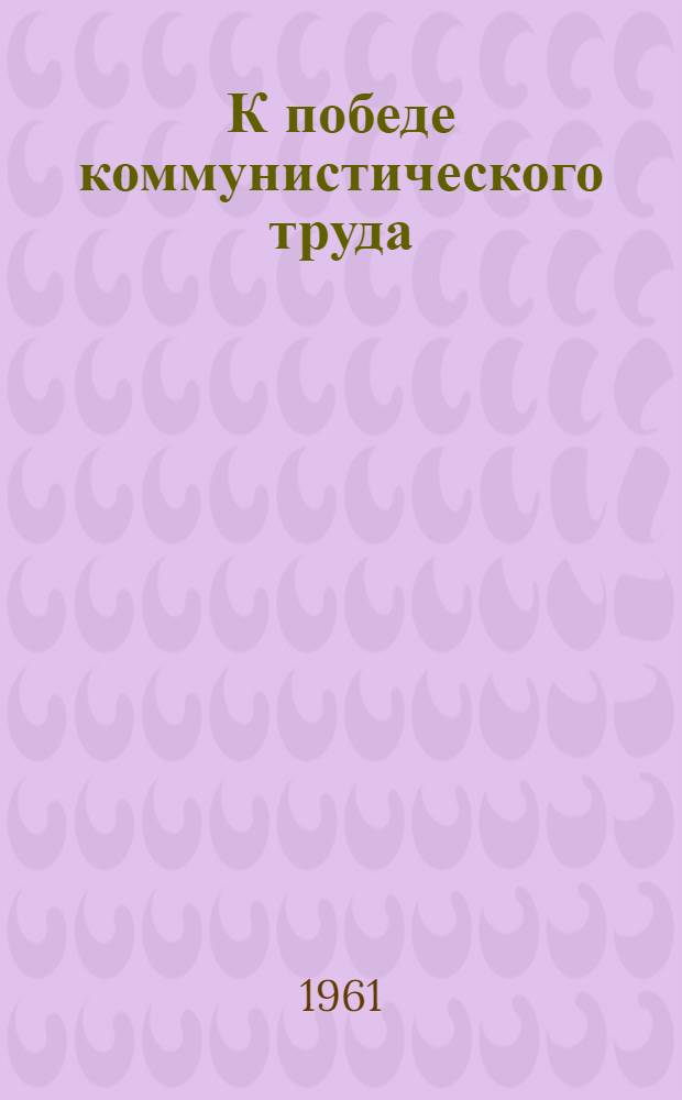 К победе коммунистического труда : Совхоз "Красный Кут" Краснокут. района
