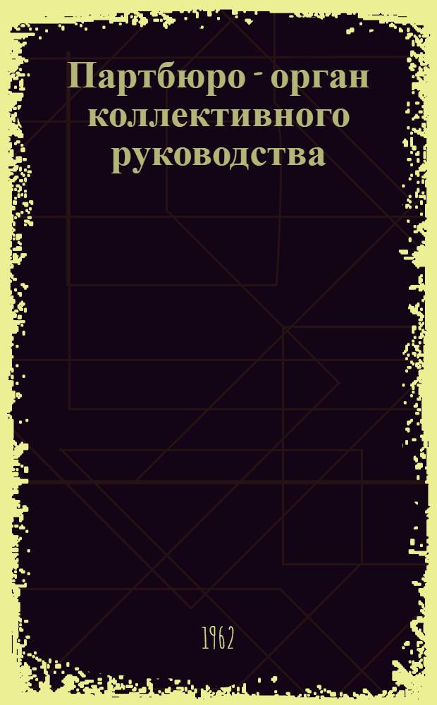 Партбюро - орган коллективного руководства