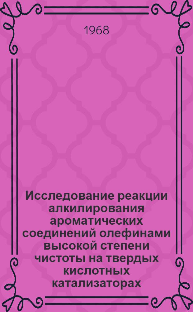 Исследование реакции алкилирования ароматических соединений олефинами высокой степени чистоты на твердых кислотных катализаторах : Автореферат дис. на соискание учен. степени д-ра хим. наук : (082)