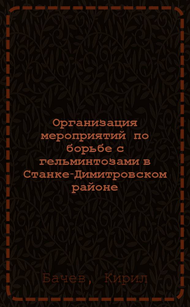 Организация мероприятий по борьбе с гельминтозами в Станке-Димитровском районе : Пер. с болг