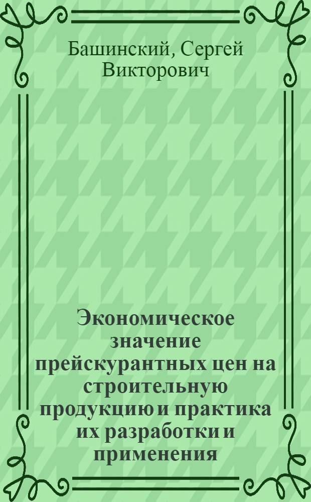 Экономическое значение прейскурантных цен на строительную продукцию и практика их разработки и применения