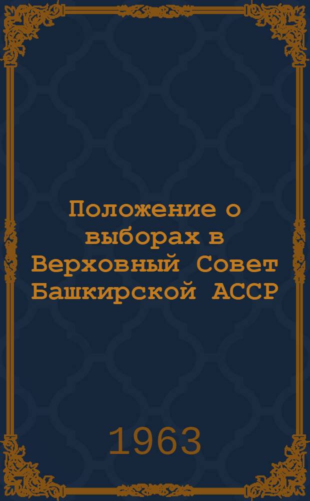 Положение о выборах в Верховный Совет Башкирской АССР : Утв. Указом Президиума Верховного Совета Башк. АССР от 14 дек. 1950 г. : С изм. и доп. от 9 янв. 1959 г., от 7 июня 1961 г. и от 12 янв. 1962 г