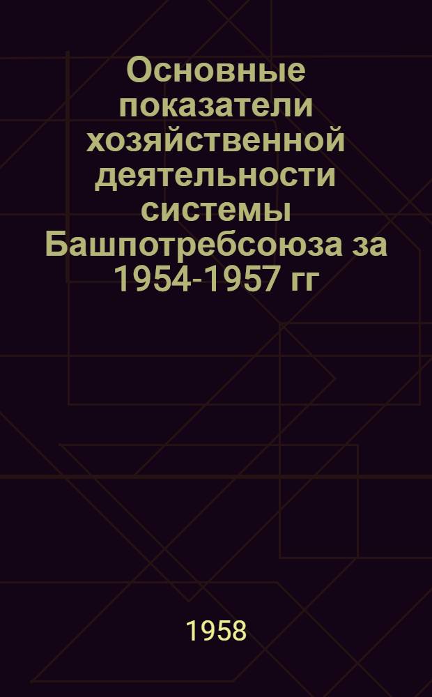 Основные показатели хозяйственной деятельности системы Башпотребсоюза за 1954-1957 гг.