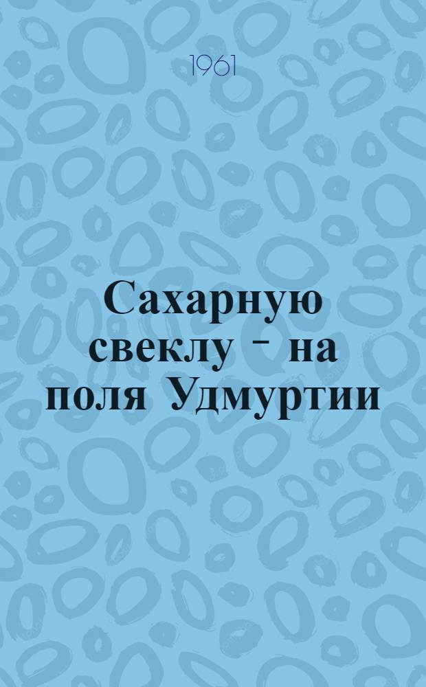 Сахарную свеклу - на поля Удмуртии
