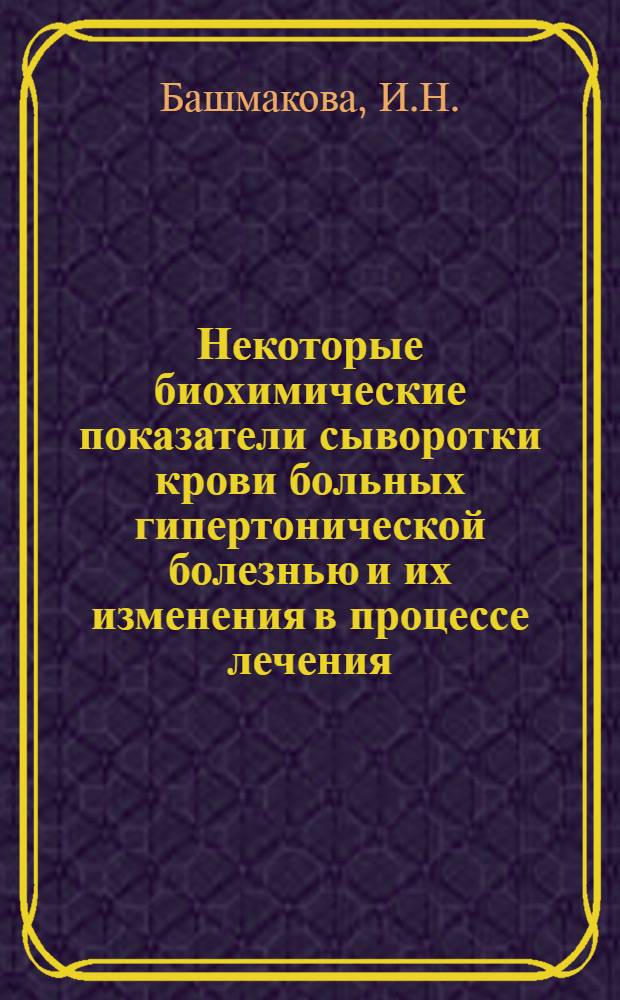 Некоторые биохимические показатели сыворотки крови больных гипертонической болезнью и их изменения в процессе лечения : Автореферат дис. на соискание учен. степени кандидата мед. наук