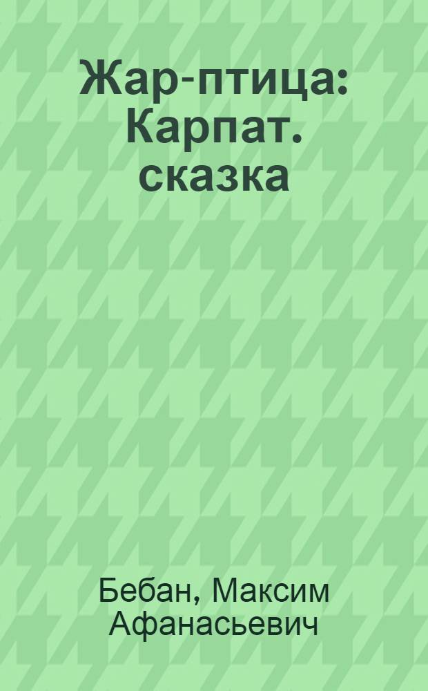 Жар-птица : Карпат. сказка : Для сред. школьного возраста