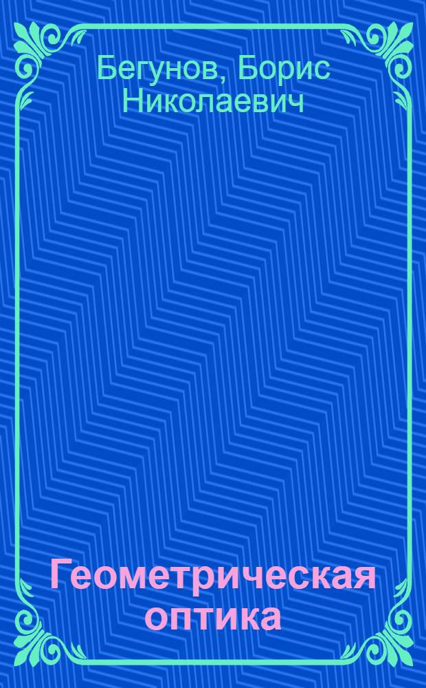 Геометрическая оптика : Учеб. пособие для физ. и оптико-мех. специальностей вузов