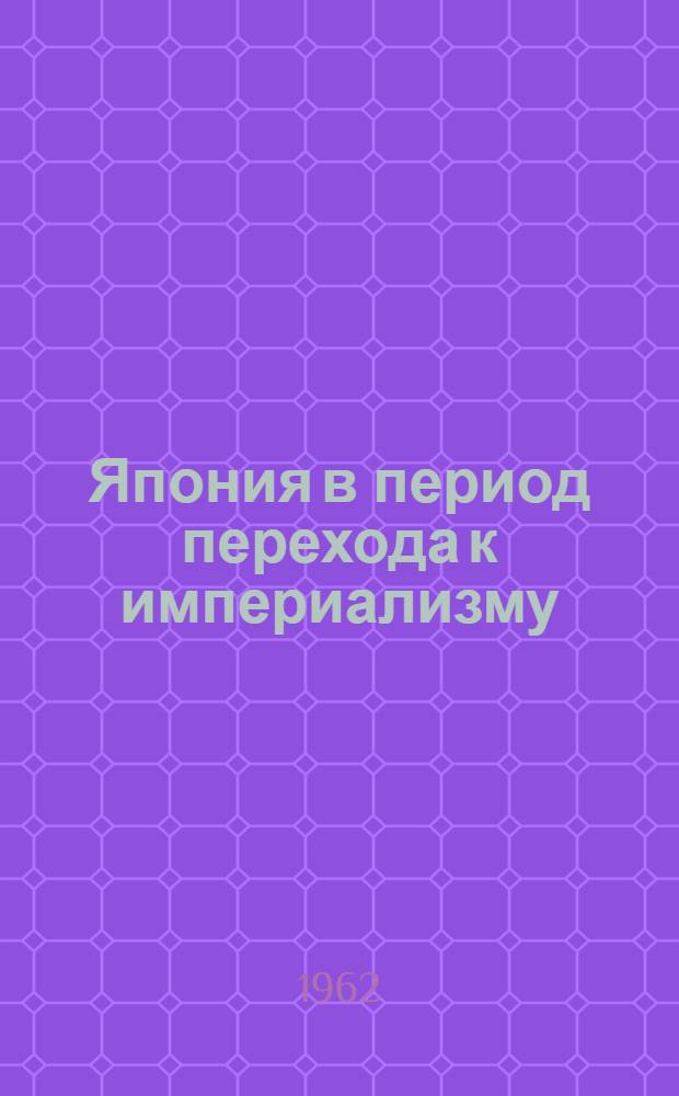 Япония в период перехода к империализму : (Становление яп. монополист. капитализма на рубеже XIX-XX вв.)
