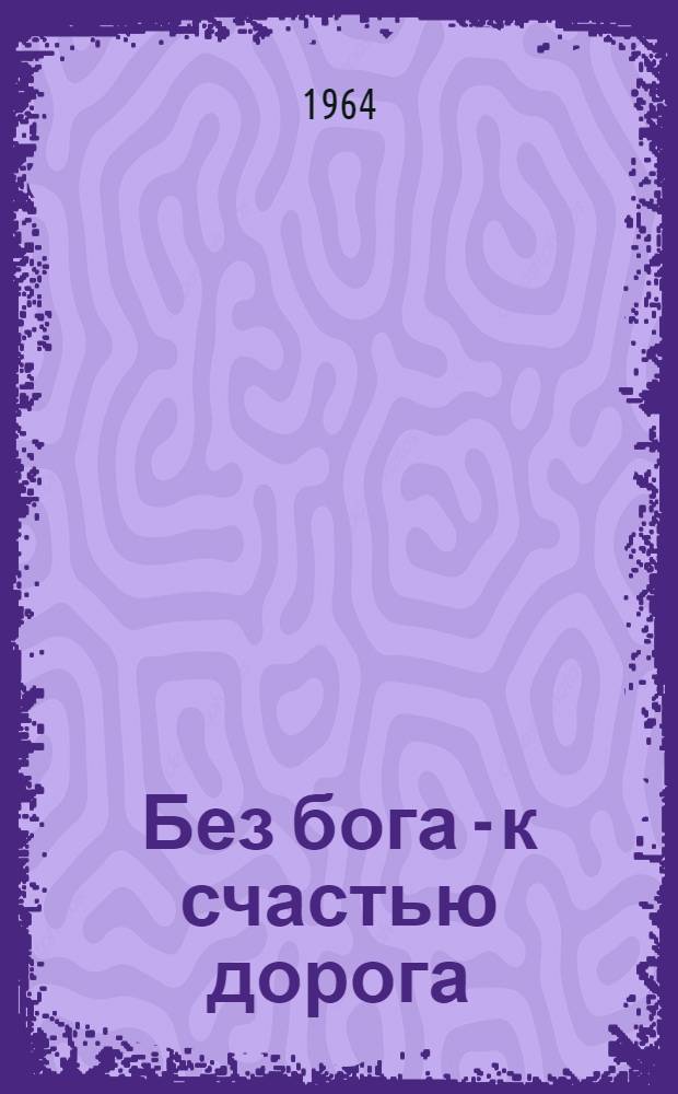 Без бога - к счастью дорога : Сборник статей