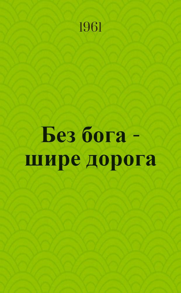 Без бога - шире дорога : Пословицы и поговорки