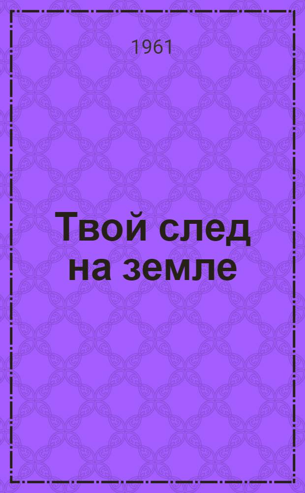 Твой след на земле : Очерк о лауреате Ленинской премии А.Н. Стовповом