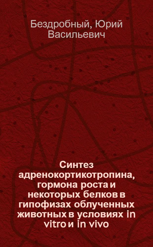 Синтез адренокортикотропина, гормона роста и некоторых белков в гипофизах облученных животных в условиях in vitro и in vivo : Автореферат дис. на соискание учен. степени канд. биол. наук