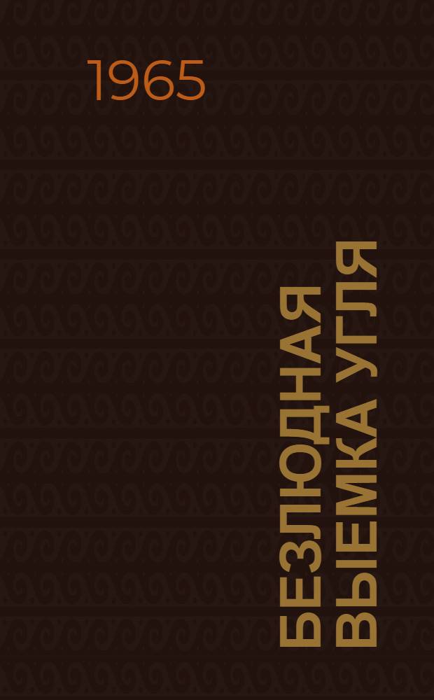 Безлюдная выемка угля : Материалы науч.-техн. совещания, состоявшегося 28-29 июля 1964 г. в ин-те горного дела им. А.А. Скочинского