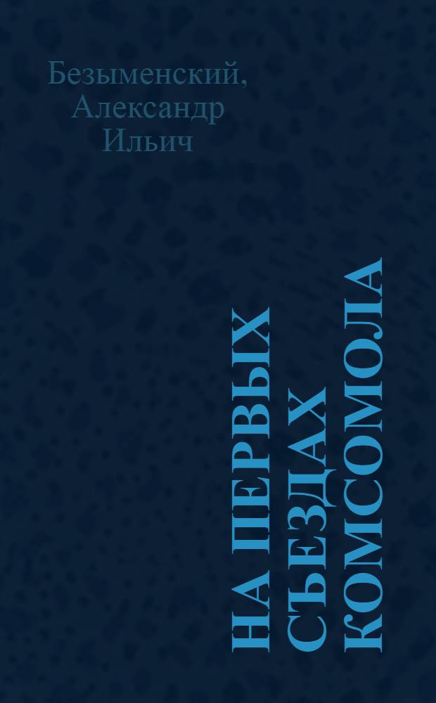 На первых съездах комсомола : Воспоминания делегата (1918-1920 гг.) : Для ст. возраста