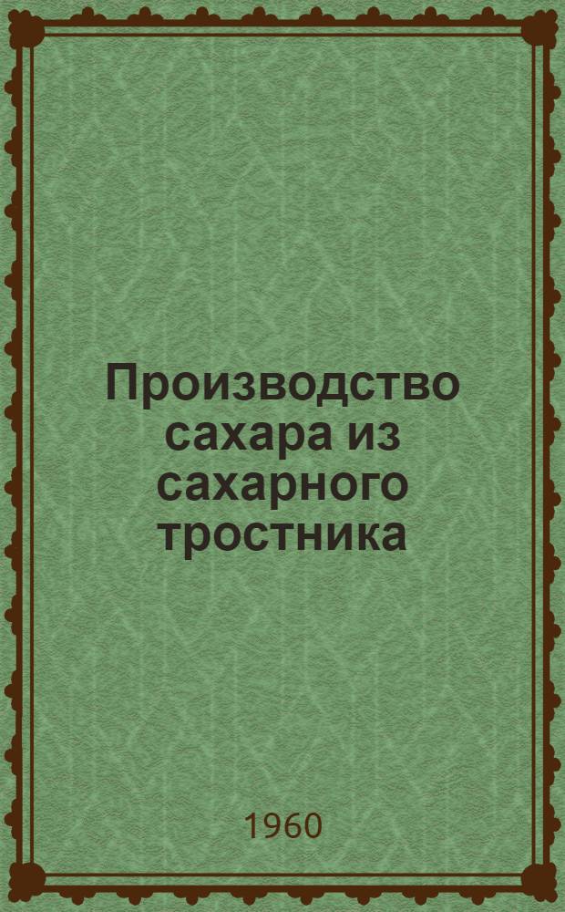 Производство сахара из сахарного тростника : Глава VII (из книги коллектива авторов "Технология сахара", выпущенной издательством Шапер, Ганновер, 1955 г.)