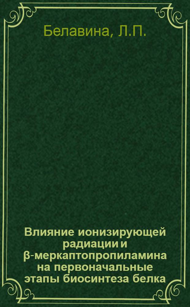 Влияние ионизирующей радиации и &beta;-меркаптопропиламина на первоначальные этапы биосинтеза белка : Автореферат дис. на соискание учен. степени канд. биол. наук