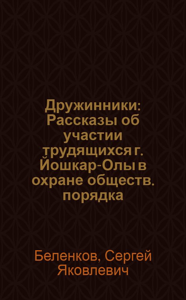 Дружинники : Рассказы об участии трудящихся г. Йошкар-Олы в охране обществ. порядка