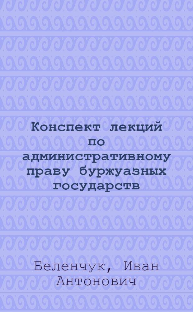 Конспект лекций по административному праву буржуазных государств : (Учеб. разработка)