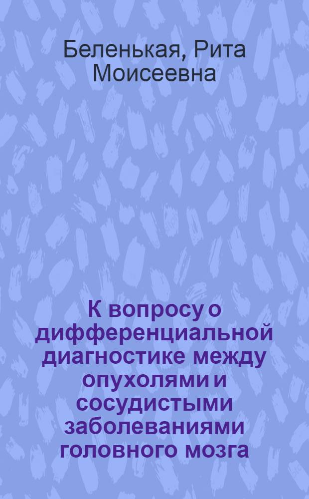 К вопросу о дифференциальной диагностике между опухолями и сосудистыми заболеваниями головного мозга : Автореферат дис. на соискание учен. степени кандидата мед. наук