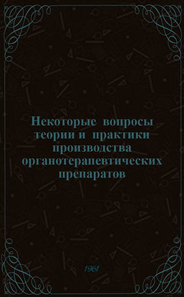 Некоторые вопросы теории и практики производства органотерапевтических препаратов : (Материалы к Совещанию Науч.-техн. совета по координации науч.-исслед. работ в мясной пром-сти)