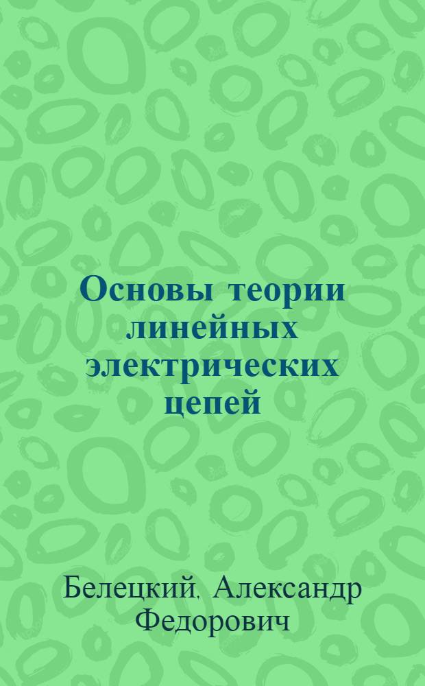 Основы теории линейных электрических цепей : Учеб. пособие для электротехн. ин-тов связи