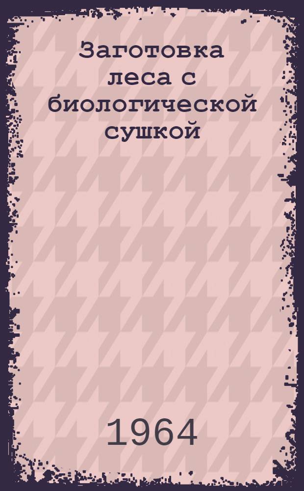 Заготовка леса с биологической сушкой