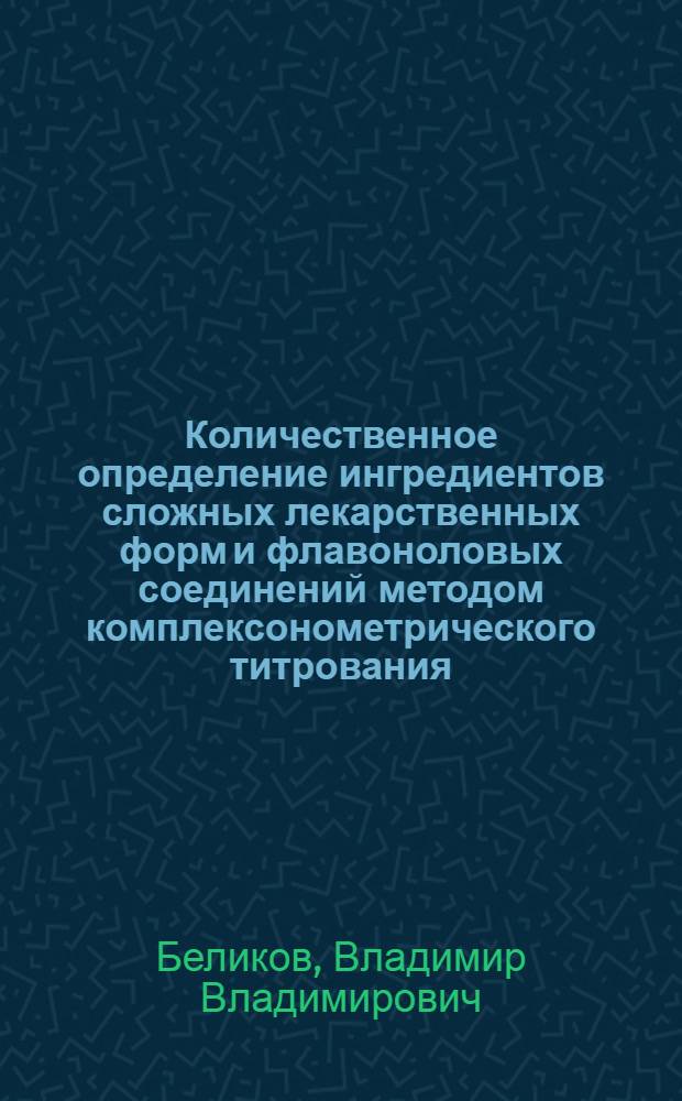 Количественное определение ингредиентов сложных лекарственных форм и флавоноловых соединений методом комплексонометрического титрования : Автореферат дис. на соискание учен. степени канд. фармацевт. наук : (792)