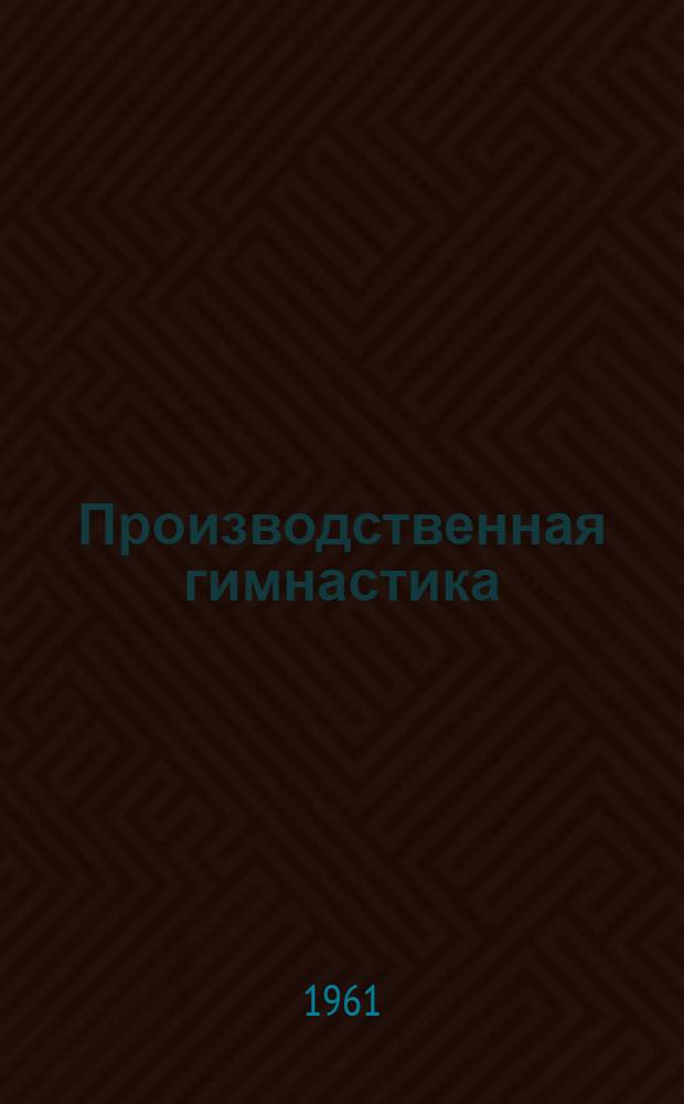 Производственная гимнастика : Упражнения и методика проведения занятий