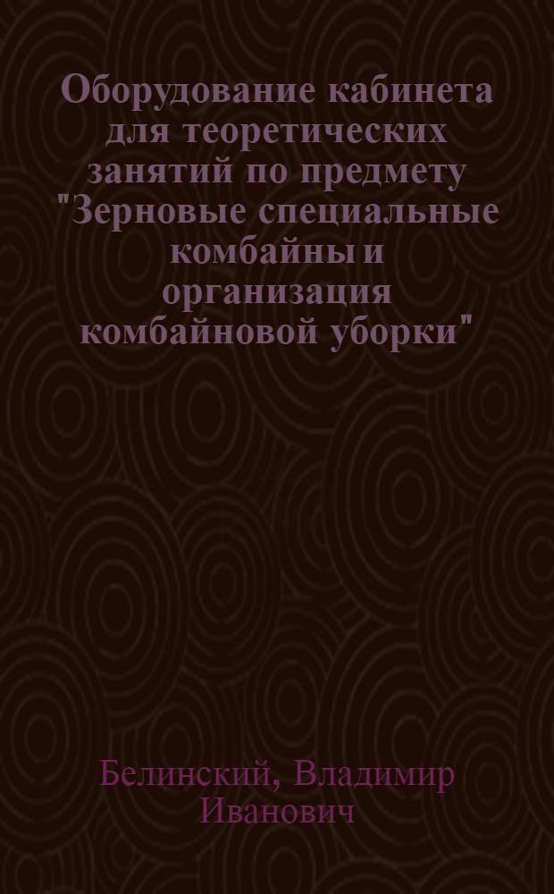 Оборудование кабинета для теоретических занятий по предмету "Зерновые специальные комбайны и организация комбайновой уборки" : Руководство для преподавателей сел. проф.-техн. училищ