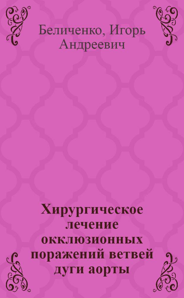 Хирургическое лечение окклюзионных поражений ветвей дуги аорты : Автореферат дис. на соискание учен. степени д-ра мед. наук