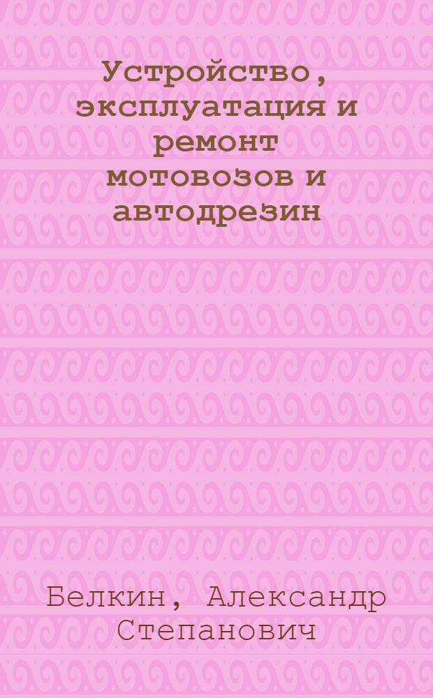 Устройство, эксплуатация и ремонт мотовозов и автодрезин : Учебник для техн. школ ж.-д. транспорта