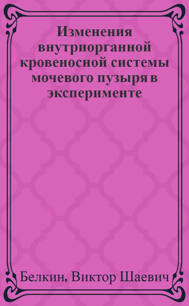 Изменения внутриорганной кровеносной системы мочевого пузыря в эксперименте : Автореферат дис. на соискание учен. степени канд. мед. наук