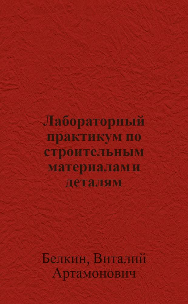 Лабораторный практикум по строительным материалам и деталям : Учеб. пособие для строит. техникумов по специальности "Пром. и гражд. строительство"
