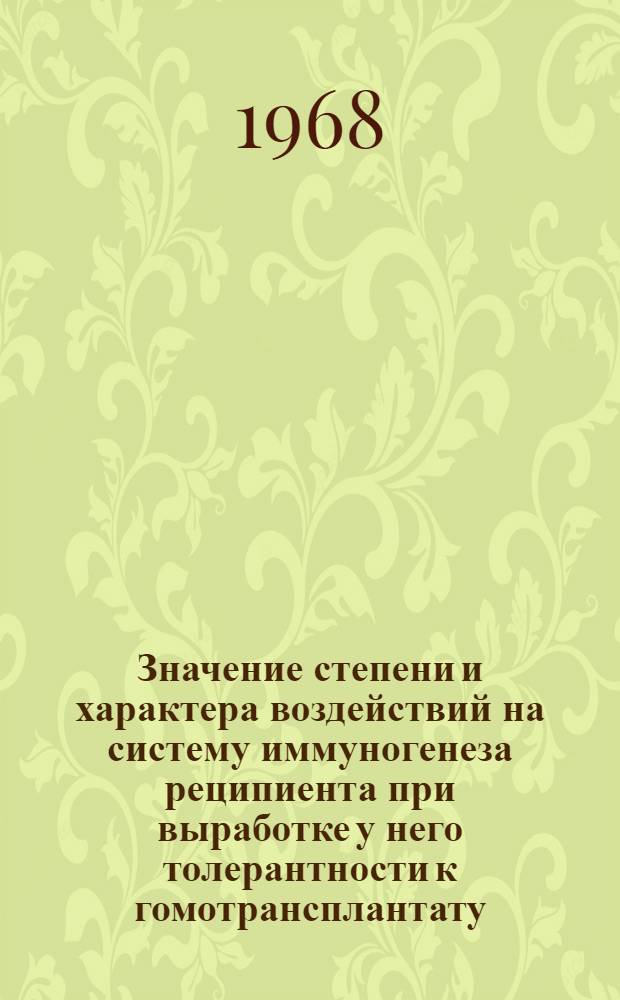 Значение степени и характера воздействий на систему иммуногенеза реципиента при выработке у него толерантности к гомотрансплантату : Автореферат дис. на соискание учен. степени канд. биол. наук