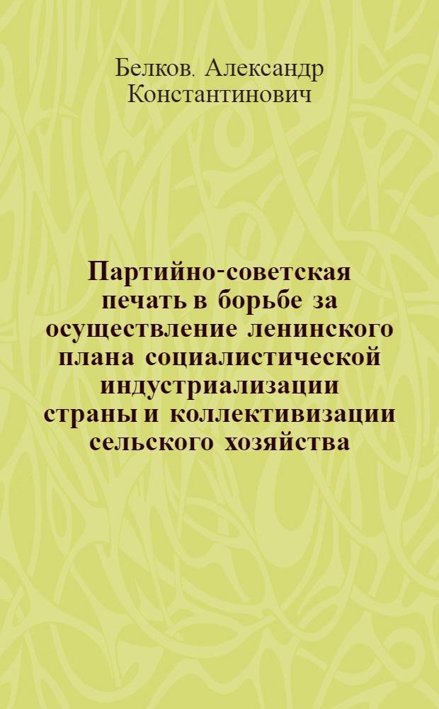 Партийно-советская печать в борьбе за осуществление ленинского плана социалистической индустриализации страны и коллективизации сельского хозяйства (1926-1932 годы) : Лекция..
