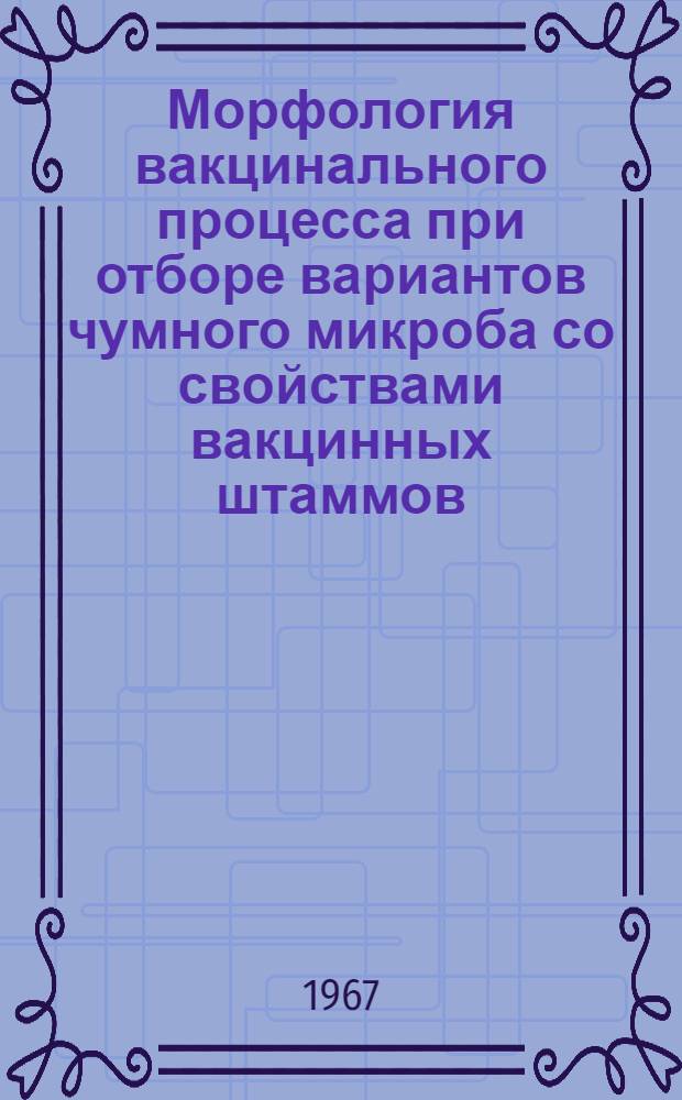 Морфология вакцинального процесса при отборе вариантов чумного микроба со свойствами вакцинных штаммов : Автореферат дис. на соискание учен. степени канд. мед. наук