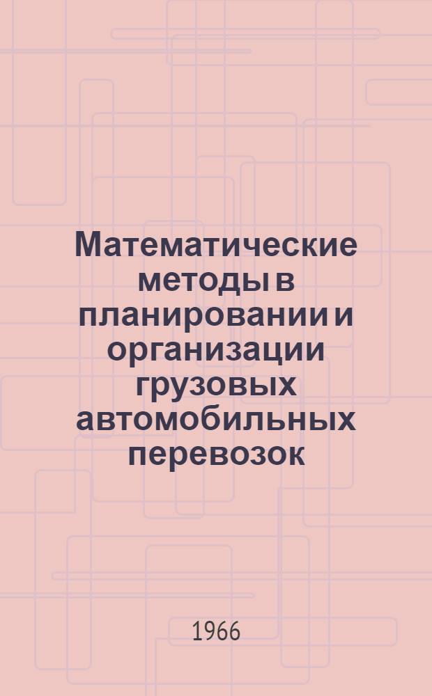 Математические методы в планировании и организации грузовых автомобильных перевозок : Из опыта работы Главленавтотранса