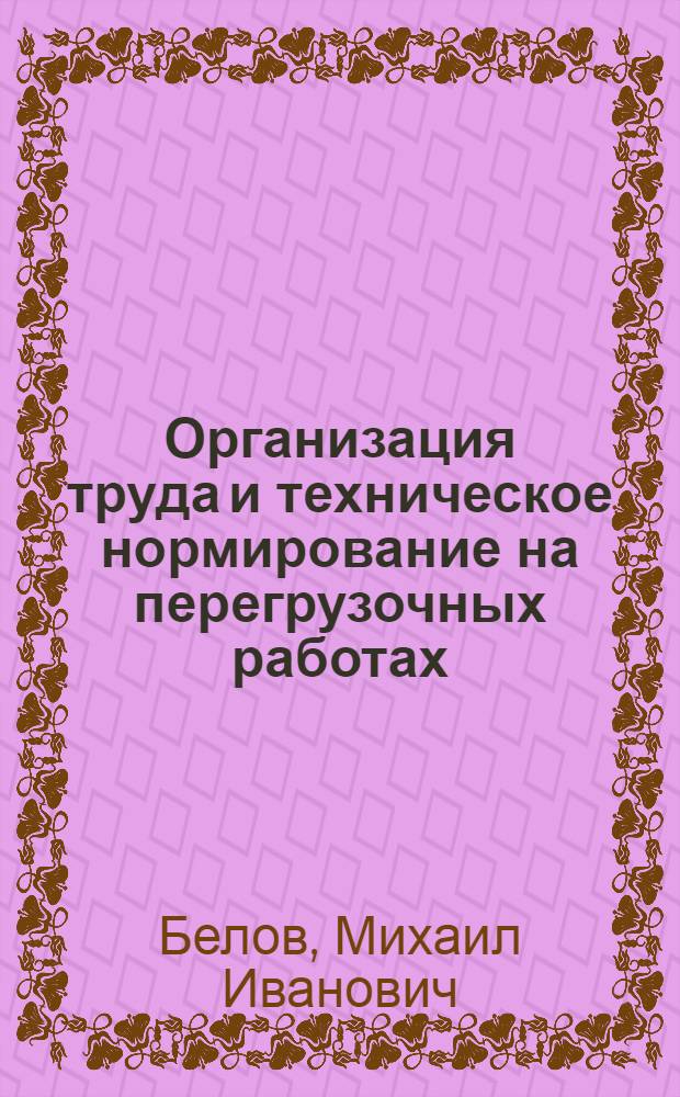 Организация труда и техническое нормирование на перегрузочных работах : Учеб. пособие для студентов ин-тов инженеров водного транспорта