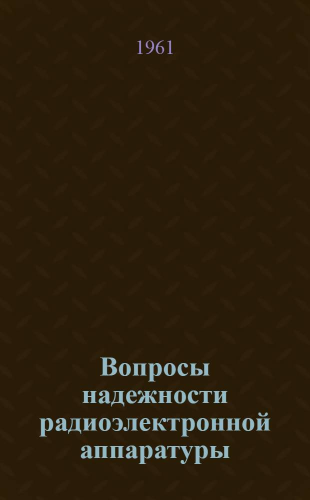 Вопросы надежности радиоэлектронной аппаратуры : Обзор трудов Шестого симпозиума по надежности и контролю качества радиоэлектронной аппаратуры. 11-13 янв. 1960 г. г. Вашингтон