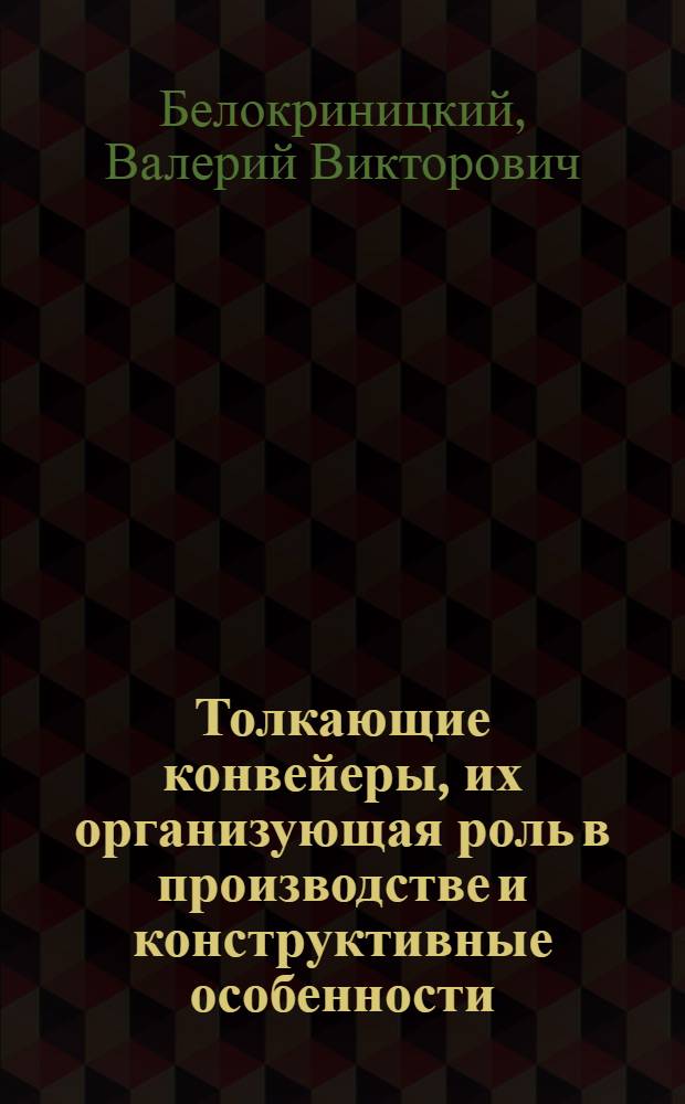 Толкающие конвейеры, их организующая роль в производстве и конструктивные особенности : (Доклад инж. Белокриницкого В.В.)