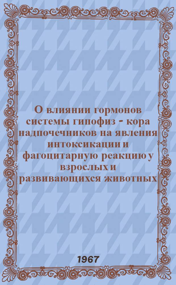 О влиянии гормонов системы гипофиз - кора надпочечников на явления интоксикации и фагоцитарную реакцию у взрослых и развивающихся животных : Автореферат дис. на соискание учен. степени канд. мед. наук