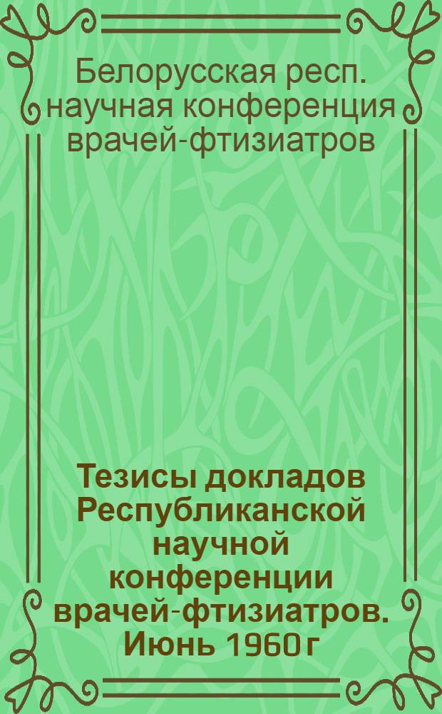 Тезисы докладов Республиканской научной конференции врачей-фтизиатров. Июнь 1960 г.