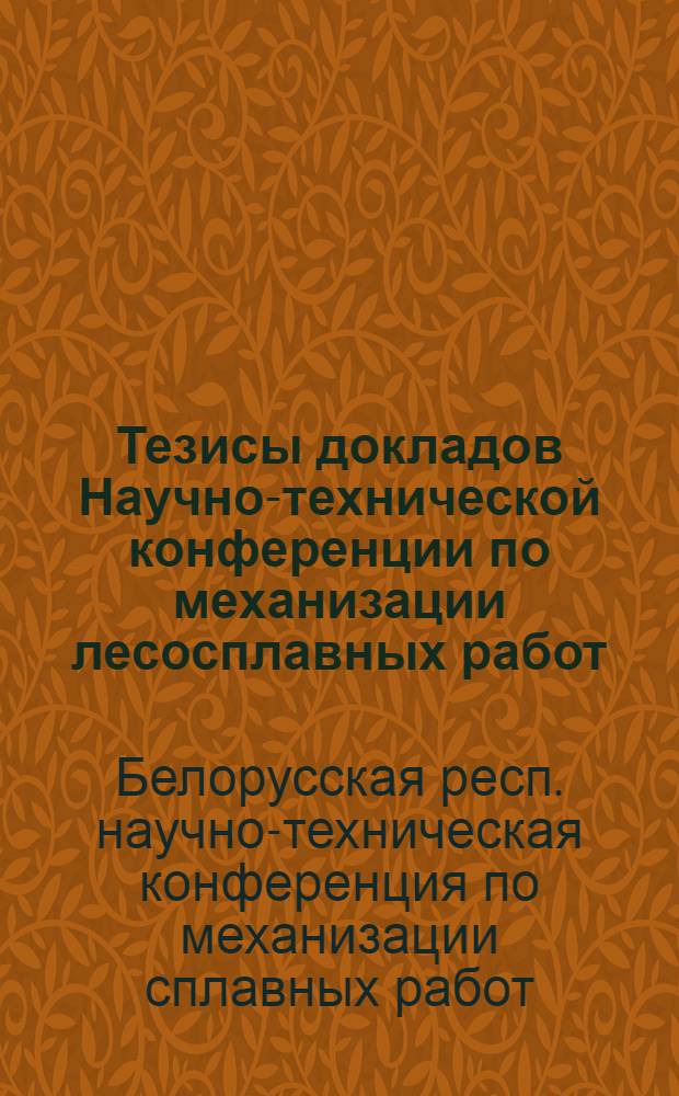 Тезисы докладов Научно-технической конференции по механизации лесосплавных работ