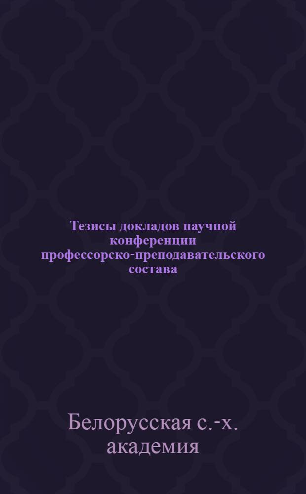 Тезисы докладов научной конференции профессорско-преподавательского состава : (Конференция состоится 15-19 апр. 1963 г.)