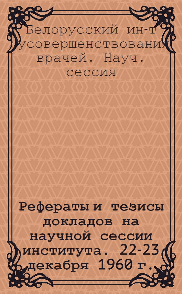 Рефераты и тезисы докладов на научной сессии института. 22-23 декабря 1960 г.
