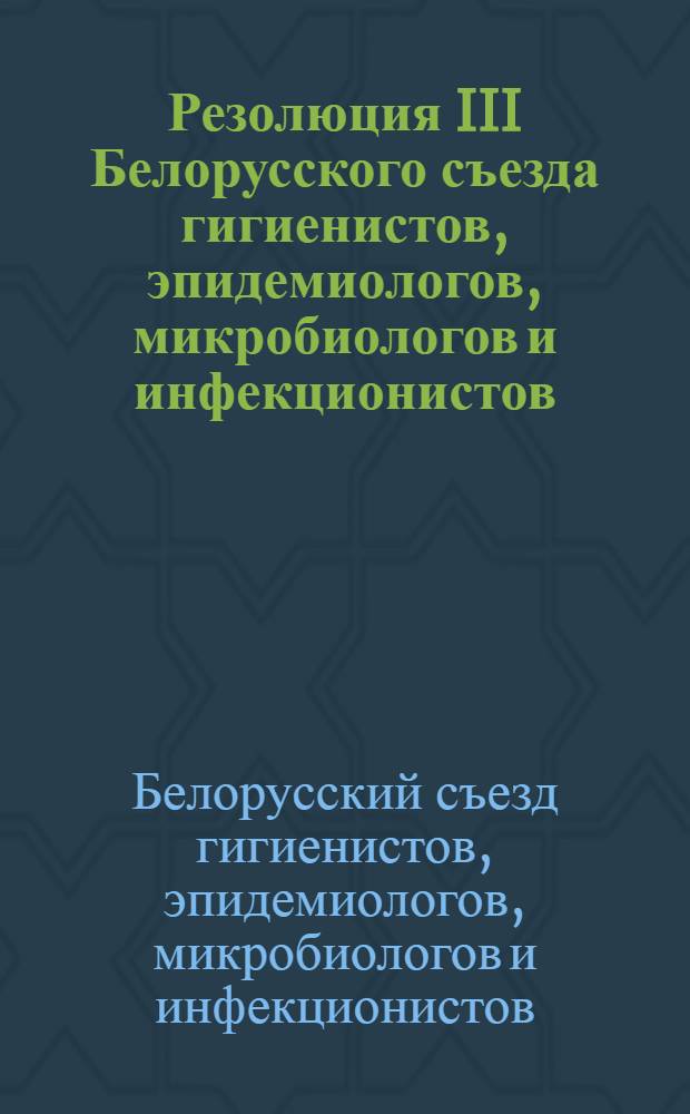 Резолюция III Белорусского съезда гигиенистов, эпидемиологов, микробиологов и инфекционистов. (17-22 июня 1957 г.)