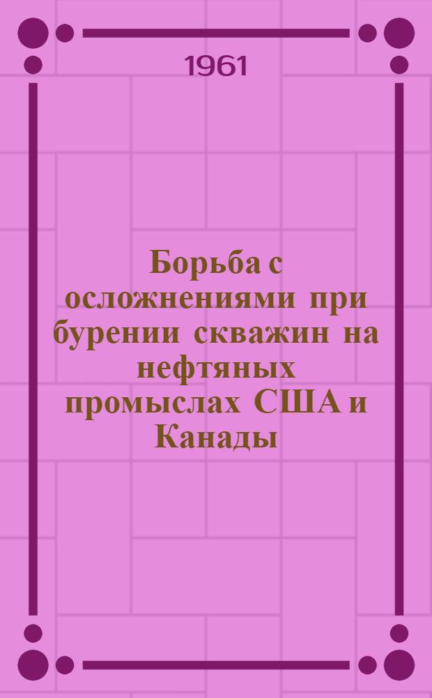 Борьба с осложнениями при бурении скважин на нефтяных промыслах США и Канады : (Обзор зарубежной литературы)