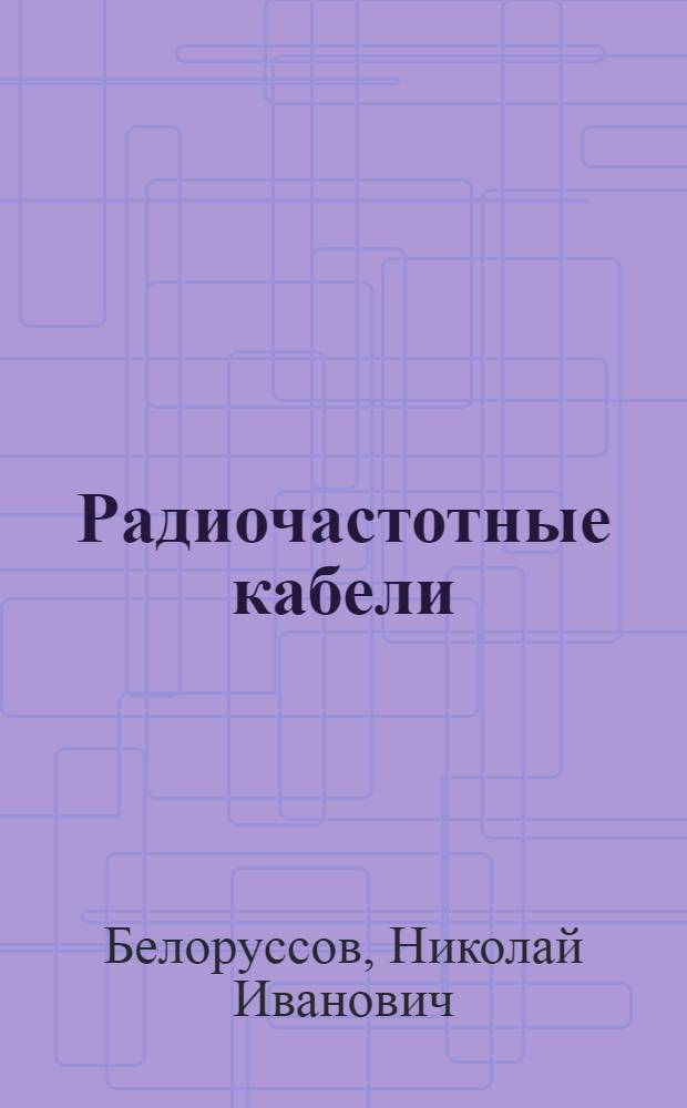 Радиочастотные кабели : Учеб. пособие для студентов техникумов по специальности производства кабелей и проводов