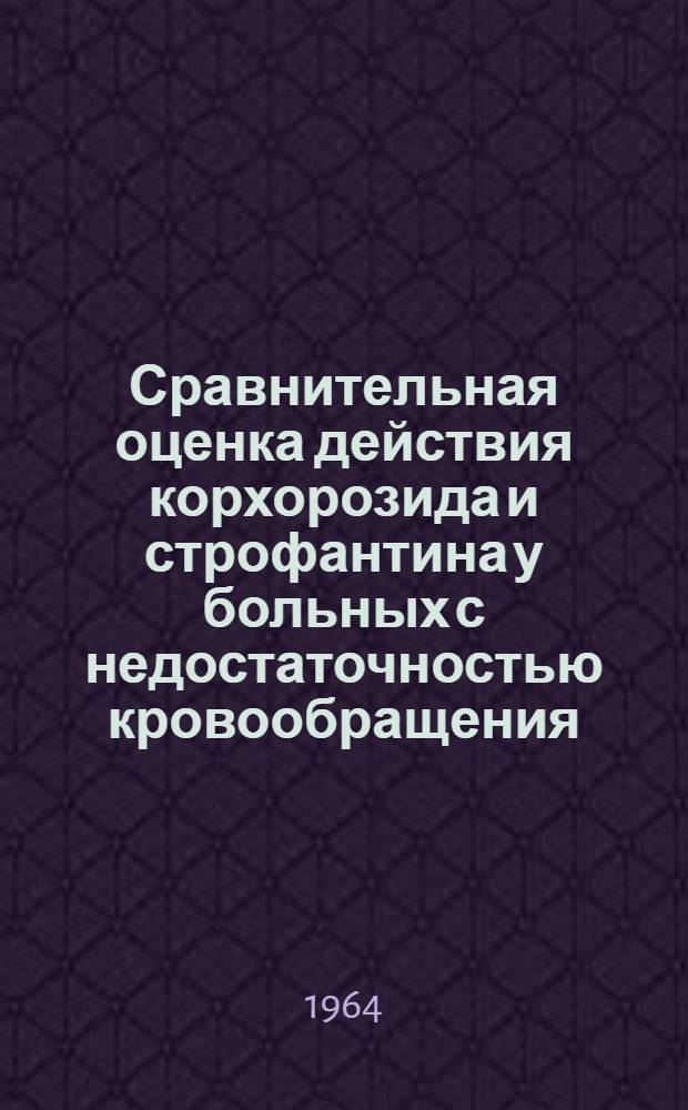 Сравнительная оценка действия корхорозида и строфантина у больных с недостаточностью кровообращения : Автореферат дис. на соискание учен. степени кандидата мед. наук
