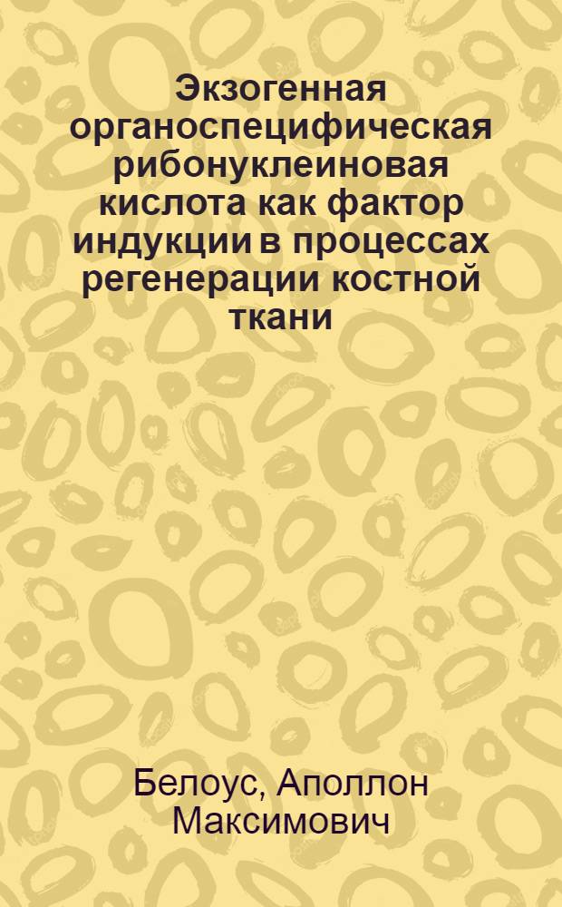 Экзогенная органоспецифическая рибонуклеиновая кислота как фактор индукции в процессах регенерации костной ткани : Автореферат дис. на соискание учен. степени д-ра мед. наук : (772)
